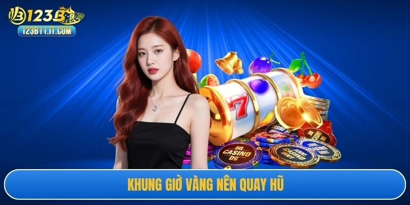Khung giờ vàng nên quay hũ