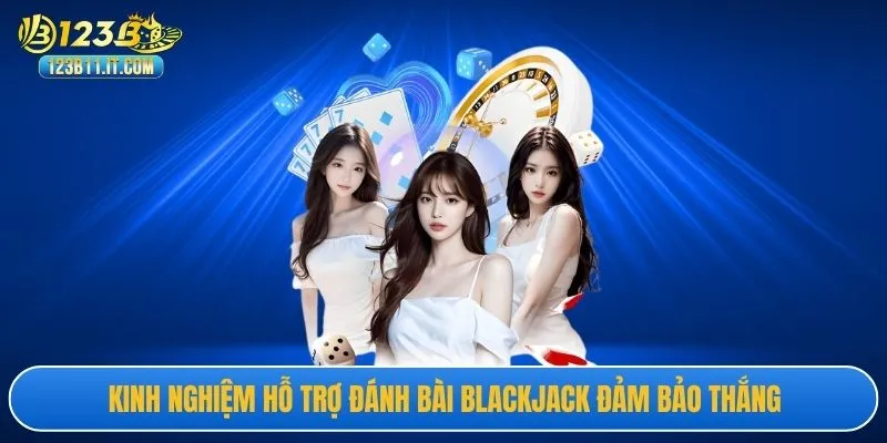 Kinh nghiệm hỗ trợ đánh bài blackjack đảm bảo thắng