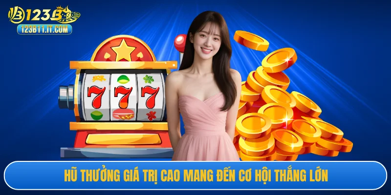 Hũ thưởng giá trị cao mang đến cơ hội thắng lớn